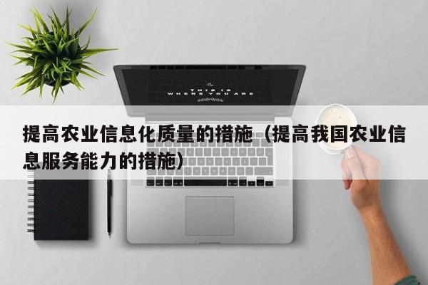 云开·全站APPLY体育官方平台-提高农业信息化质量的措施（提高我国农业信息服务能力的措施）