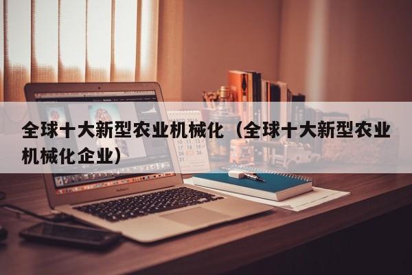 云开·全站APPLY体育官方平台-全球十大新型农业机械化（全球十大新型农业机械化企业）