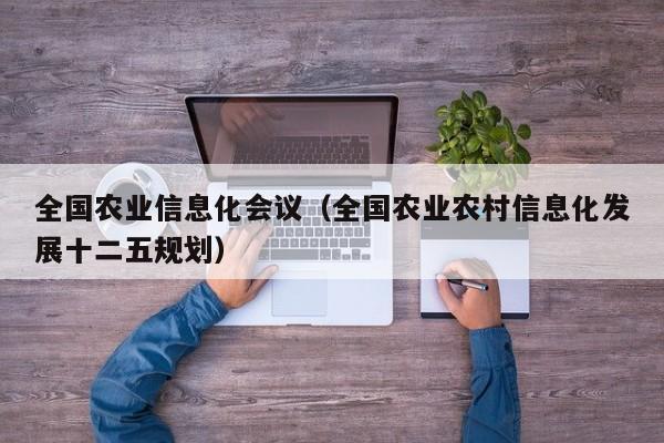云开·全站APPLY体育官方平台-全国农业信息化会议（全国农业农村信息化发展十二五规划）
