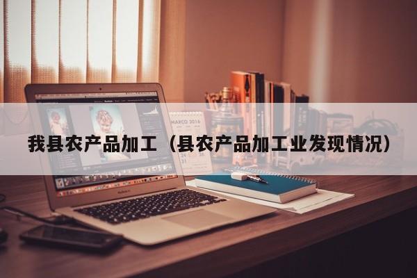 云开·全站APPLY体育官方平台-我县农产品加工（县农产品加工业发现情况）