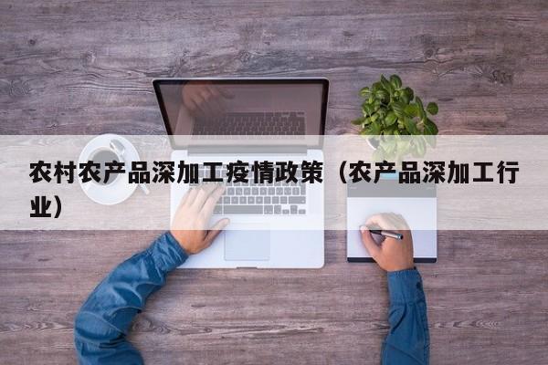 云开·全站APPLY体育官方平台-农村农产品深加工疫情政策（农产品深加工行业）