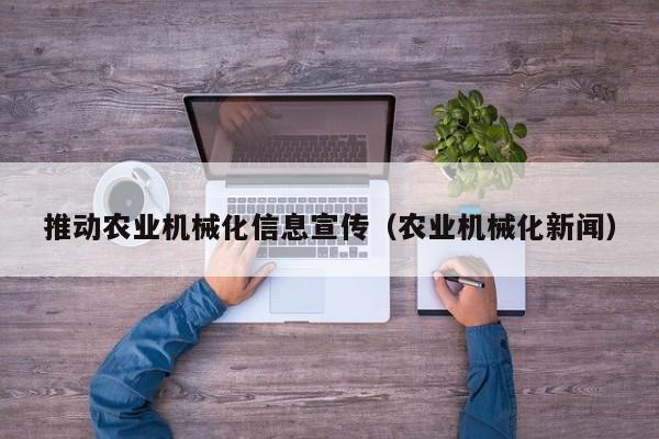 云开·全站APPLY体育官方平台-推动农业机械化信息宣传（农业机械化新闻）